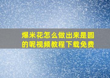 爆米花怎么做出来是圆的呢视频教程下载免费