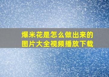 爆米花是怎么做出来的图片大全视频播放下载