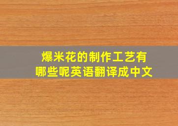 爆米花的制作工艺有哪些呢英语翻译成中文