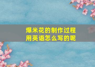 爆米花的制作过程用英语怎么写的呢