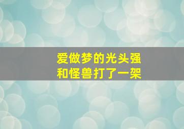 爱做梦的光头强和怪兽打了一架