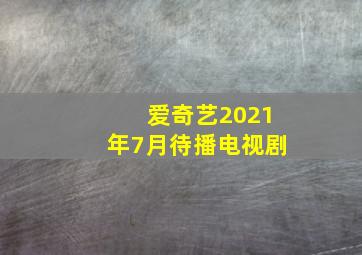 爱奇艺2021年7月待播电视剧