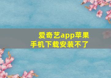 爱奇艺app苹果手机下载安装不了