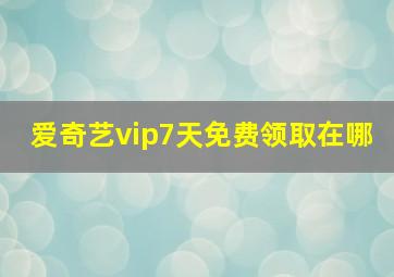 爱奇艺vip7天免费领取在哪