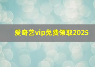 爱奇艺vip免费领取2025