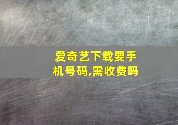 爱奇艺下载要手机号码,需收费吗