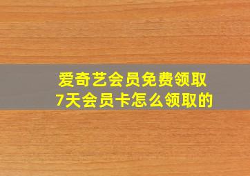 爱奇艺会员免费领取7天会员卡怎么领取的