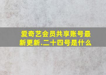 爱奇艺会员共享账号最新更新.二十四号是什么