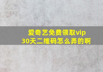 爱奇艺免费领取vip30天二维码怎么弄的啊