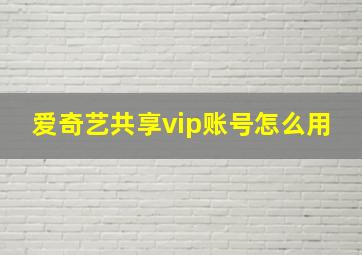 爱奇艺共享vip账号怎么用