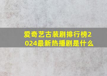 爱奇艺古装剧排行榜2024最新热播剧是什么