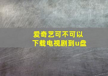 爱奇艺可不可以下载电视剧到u盘