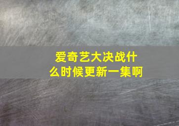 爱奇艺大决战什么时候更新一集啊