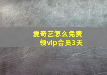 爱奇艺怎么免费领vip会员3天