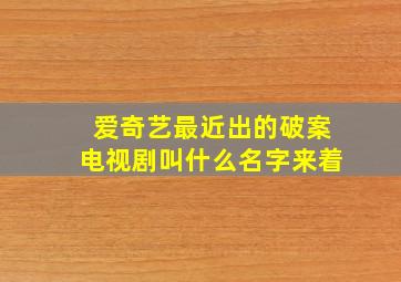 爱奇艺最近出的破案电视剧叫什么名字来着