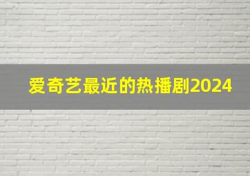 爱奇艺最近的热播剧2024