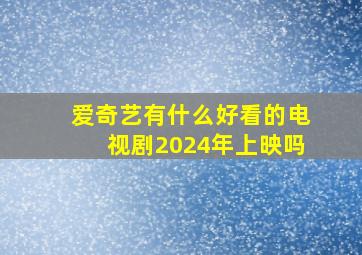 爱奇艺有什么好看的电视剧2024年上映吗