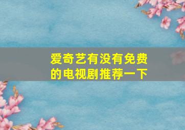 爱奇艺有没有免费的电视剧推荐一下