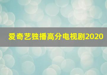 爱奇艺独播高分电视剧2020