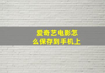 爱奇艺电影怎么保存到手机上