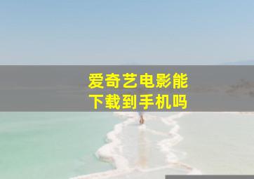 爱奇艺电影能下载到手机吗