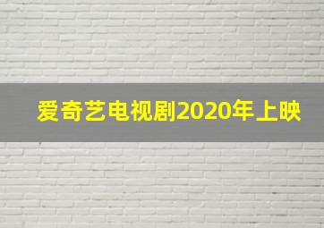 爱奇艺电视剧2020年上映