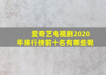 爱奇艺电视剧2020年排行榜前十名有哪些呢