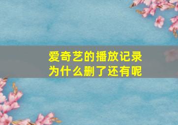 爱奇艺的播放记录为什么删了还有呢