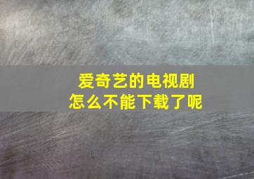 爱奇艺的电视剧怎么不能下载了呢