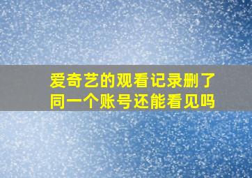 爱奇艺的观看记录删了同一个账号还能看见吗