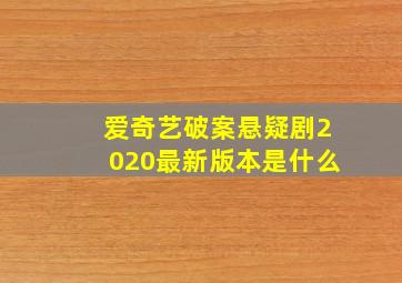 爱奇艺破案悬疑剧2020最新版本是什么