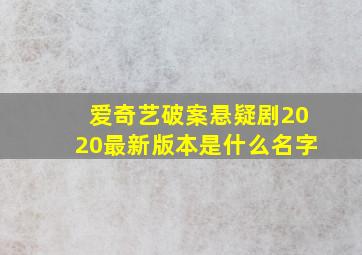 爱奇艺破案悬疑剧2020最新版本是什么名字