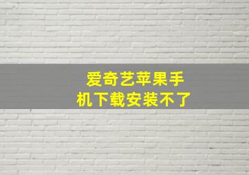 爱奇艺苹果手机下载安装不了