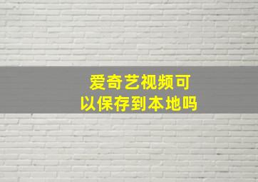 爱奇艺视频可以保存到本地吗