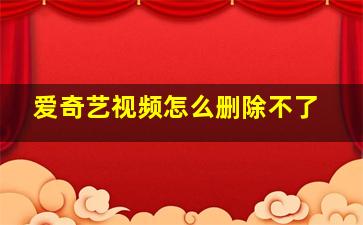 爱奇艺视频怎么删除不了