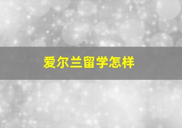 爱尔兰留学怎样