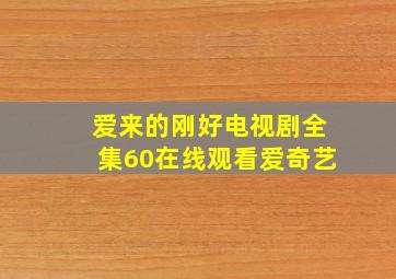 爱来的刚好电视剧全集60在线观看爱奇艺