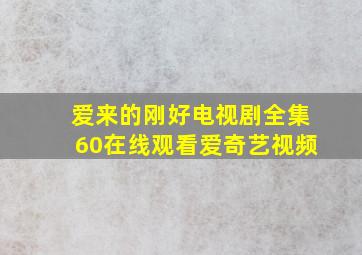 爱来的刚好电视剧全集60在线观看爱奇艺视频