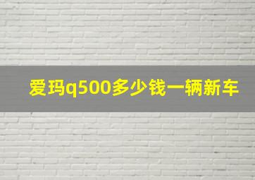 爱玛q500多少钱一辆新车