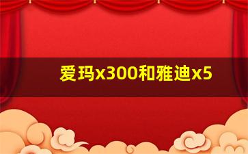 爱玛x300和雅迪x5