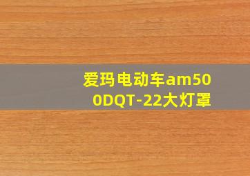 爱玛电动车am500DQT-22大灯罩