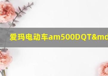 爱玛电动车am500DQT—21k