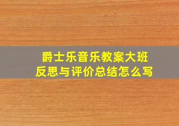 爵士乐音乐教案大班反思与评价总结怎么写