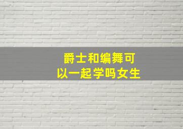 爵士和编舞可以一起学吗女生