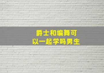 爵士和编舞可以一起学吗男生