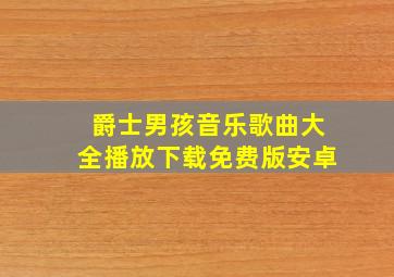 爵士男孩音乐歌曲大全播放下载免费版安卓