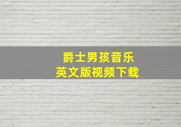 爵士男孩音乐英文版视频下载