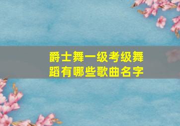 爵士舞一级考级舞蹈有哪些歌曲名字