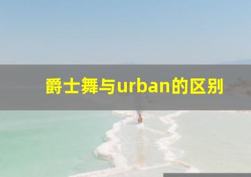 爵士舞与urban的区别