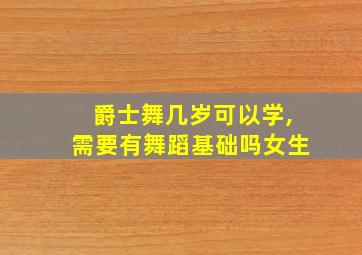 爵士舞几岁可以学,需要有舞蹈基础吗女生